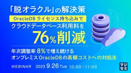 【セミナー】「脱オラクル」の解決策、OracleDBライセンス持ち込みでクラウドデータベース利用料を76%削減