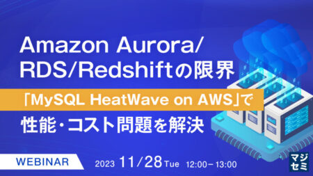 【セミナー】Amazon Aurora/RDS/Redshiftの限界〜「MySQL HeatWave on AWS」で性能・コスト問題を解決〜