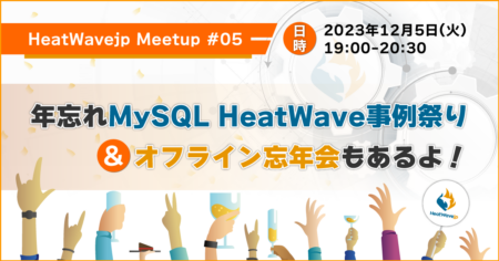 【HeatWavejp】年忘れ MySQL HeatWave 事例祭り & オフライン忘年会もあるよ！～HeatWavejp Meetup #05